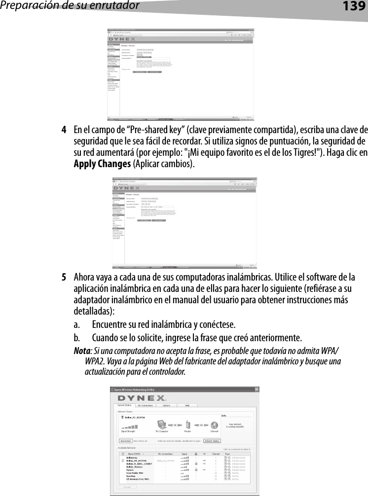 Preparación de su enrutador1394En el campo de “Pre-shared key” (clave previamente compartida), escriba una clave de seguridad que le sea fácil de recordar. Si utiliza signos de puntuación, la seguridad de su red aumentará (por ejemplo: &quot;¡Mi equipo favorito es el de los Tigres!&quot;). Haga clic en Apply Changes (Aplicar cambios).5Ahora vaya a cada una de sus computadoras inalámbricas. Utilice el software de la aplicación inalámbrica en cada una de ellas para hacer lo siguiente (refiérase a su adaptador inalámbrico en el manual del usuario para obtener instrucciones más detalladas):a. Encuentre su red inalámbrica y conéctese.b. Cuando se lo solicite, ingrese la frase que creó anteriormente.Nota: Si una computadora no acepta la frase, es probable que todavía no admita WPA/WPA2. Vaya a la página Web del fabricante del adaptador inalámbrico y busque una actualización para el controlador.