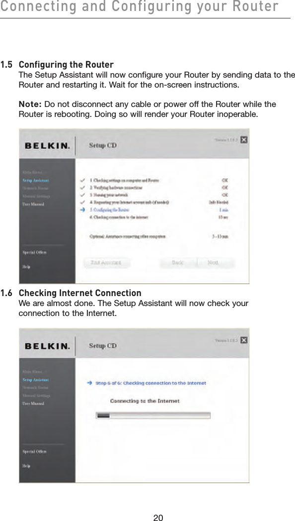 20Connecting and Configuring your Router201.5   Configuring the Router The Setup Assistant will now configure your Router by sending data to the Router and restarting it. Wait for the on-screen instructions.   Note: Do not disconnect any cable or power off the Router while the Router is rebooting. Doing so will render your Router inoperable.   1.6   Checking Internet Connection We are almost done. The Setup Assistant will now check your connection to the Internet. 