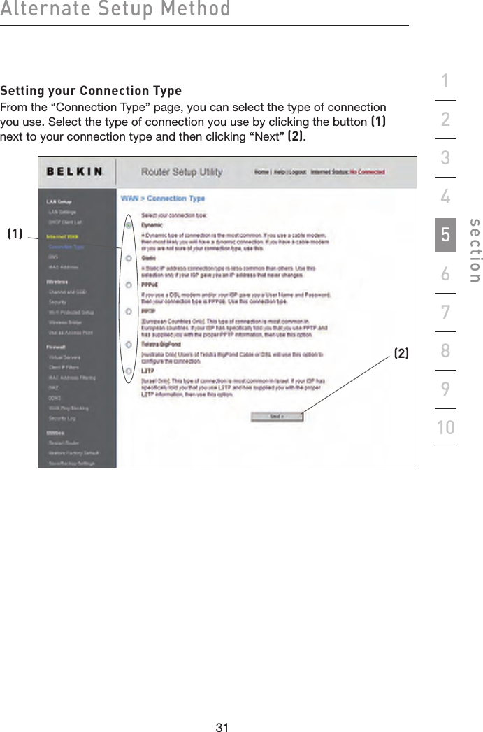 31303130Alternate Setup Methodsection19234567810Setting your Connection TypeFrom the “Connection Type” page, you can select the type of connection you use. Select the type of connection you use by clicking the button (1) next to your connection type and then clicking “Next” (2).(2)(1)