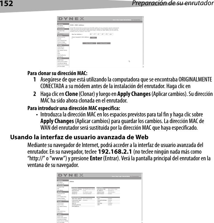 152 Preparación de su enrutadorPara clonar su dirección MAC:1Asegúrese de que está utilizando la computadora que se encontraba ORIGINALMENTE CONECTADA a su módem antes de la instalación del enrutador. Haga clic en2Haga clic en Clone (Clonar) y luego en Apply Changes (Aplicar cambios). Su dirección MAC ha sido ahora clonada en el enrutador.Para introducir una dirección MAC específica:• Introduzca la dirección MAC en los espacios previstos para tal fin y haga clic sobre Apply Changes (Aplicar cambios) para guardar los cambios. La dirección MAC de WAN del enrutador será sustituida por la dirección MAC que haya especificado.Usando la interfaz de usuario avanzada de WebMediante su navegador de Internet, podrá acceder a la interfaz de usuario avanzada del enrutador. En su navegador, teclee 192.168.2.1 (no teclee ningún nada más como “http://” o “www”) y presione Enter (Entrar). Verá la pantalla principal del enrutador en la ventana de su navegador.