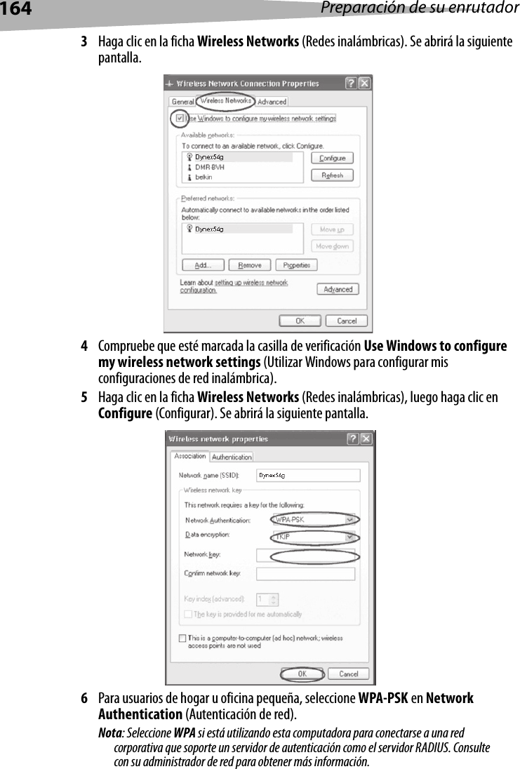 164 Preparación de su enrutador3Haga clic en la ficha Wireless Networks (Redes inalámbricas). Se abrirá la siguiente pantalla.4Compruebe que esté marcada la casilla de verificación Use Windows to configure my wireless network settings (Utilizar Windows para configurar mis configuraciones de red inalámbrica). 5Haga clic en la ficha Wireless Networks (Redes inalámbricas), luego haga clic en Configure (Configurar). Se abrirá la siguiente pantalla.6Para usuarios de hogar u oficina pequeña, seleccione WPA-PSK en Network Authentication (Autenticación de red). Nota: Seleccione WPA si está utilizando esta computadora para conectarse a una red corporativa que soporte un servidor de autenticación como el servidor RADIUS. Consulte con su administrador de red para obtener más información.