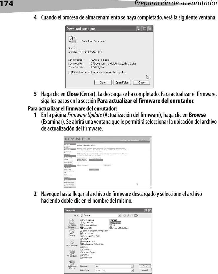 174 Preparación de su enrutador4Cuando el proceso de almacenamiento se haya completado, verá la siguiente ventana. 5Haga clic en Close (Cerrar). La descarga se ha completado. Para actualizar el firmware, siga los pasos en la sección Para actualizar el firmware del enrutador.Para actualizar el firmware del enrutador:1En la página Firmware Update (Actualización del firmware), haga clic en Browse (Examinar). Se abrirá una ventana que le permitirá seleccionar la ubicación del archivo de actualización del firmware. 2Navegue hasta llegar al archivo de firmware descargado y seleccione el archivo haciendo doble clic en el nombre del mismo.