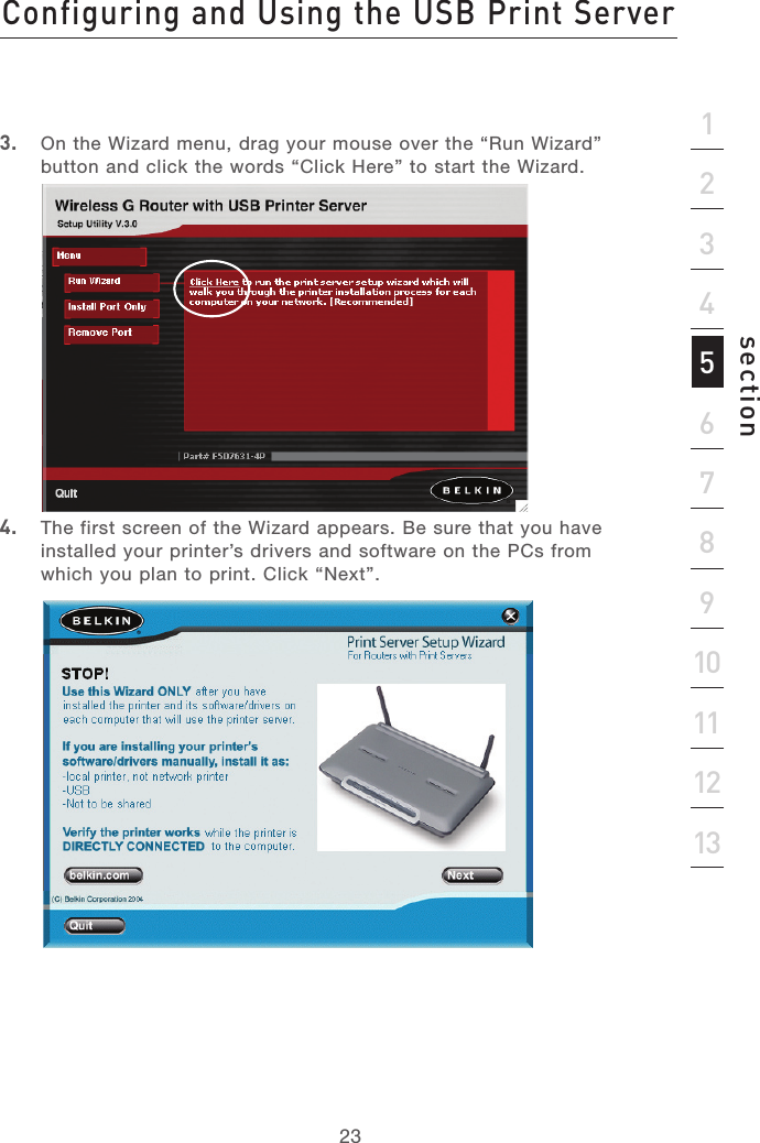 22Configuring and Using the USB Print ServerConfiguring and Using the USB Print Server23section213456789101112133.  On the Wizard menu, drag your mouse over the “Run Wizard” button and click the words “Click Here” to start the Wizard.4.  The first screen of the Wizard appears. Be sure that you have installed your printer’s drivers and software on the PCs from which you plan to print. Click “Next”.