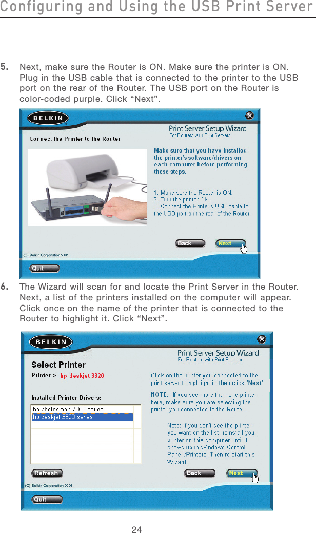 24Configuring and Using the USB Print ServerConfiguring and Using the USB Print Server25section213456789101112135.  Next, make sure the Router is ON. Make sure the printer is ON. Plug in the USB cable that is connected to the printer to the USB port on the rear of the Router. The USB port on the Router is color-coded purple. Click “Next”.6.  The Wizard will scan for and locate the Print Server in the Router. Next, a list of the printers installed on the computer will appear. Click once on the name of the printer that is connected to the Router to highlight it. Click “Next”.