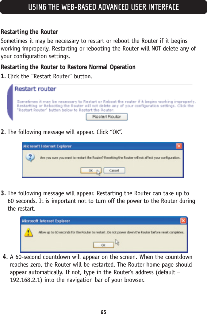USING THE WEB-BASED ADVANCED USER INTERFACE65Restarting the RouterSometimes it may be necessary to restart or reboot the Router if it beginsworking improperly. Restarting or rebooting the Router will NOT delete any ofyour configuration settings.Restarting the Router to Restore Normal Operation1. Click the “Restart Router” button.2. The following message will appear. Click “OK”.3. The following message will appear. Restarting the Router can take up to 60 seconds. It is important not to turn off the power to the Router during the restart.4. A 60-second countdown will appear on the screen. When the countdownreaches zero, the Router will be restarted. The Router home page shouldappear automatically. If not, type in the Router’s address (default =192.168.2.1) into the navigation bar of your browser.