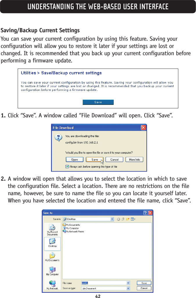 42UNDERSTANDING THE WEB-BASED USER INTERFACESaving/Backup Current SettingsYou can save your current configuration by using this feature. Saving yourconfiguration will allow you to restore it later if your settings are lost orchanged. It is recommended that you back up your current configuration beforeperforming a firmware update.1. Click “Save”. A window called “File Download” will open. Click “Save”.2. A window will open that allows you to select the location in which to savethe configuration file. Select a location. There are no restrictions on the filename, however, be sure to name the file so you can locate it yourself later.When you have selected the location and entered the file name, click “Save”.