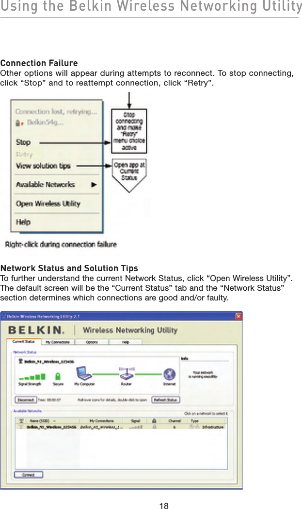 Using the Belkin Wireless Networking Utility18Connection FailureOther options will appear during attempts to reconnect. To stop connecting, click “Stop” and to reattempt connection, click “Retry”.Network Status and Solution TipsTo further understand the current Network Status, click “Open Wireless Utility”. The default screen will be the “Current Status” tab and the “Network Status” section determines which connections are good and/or faulty.