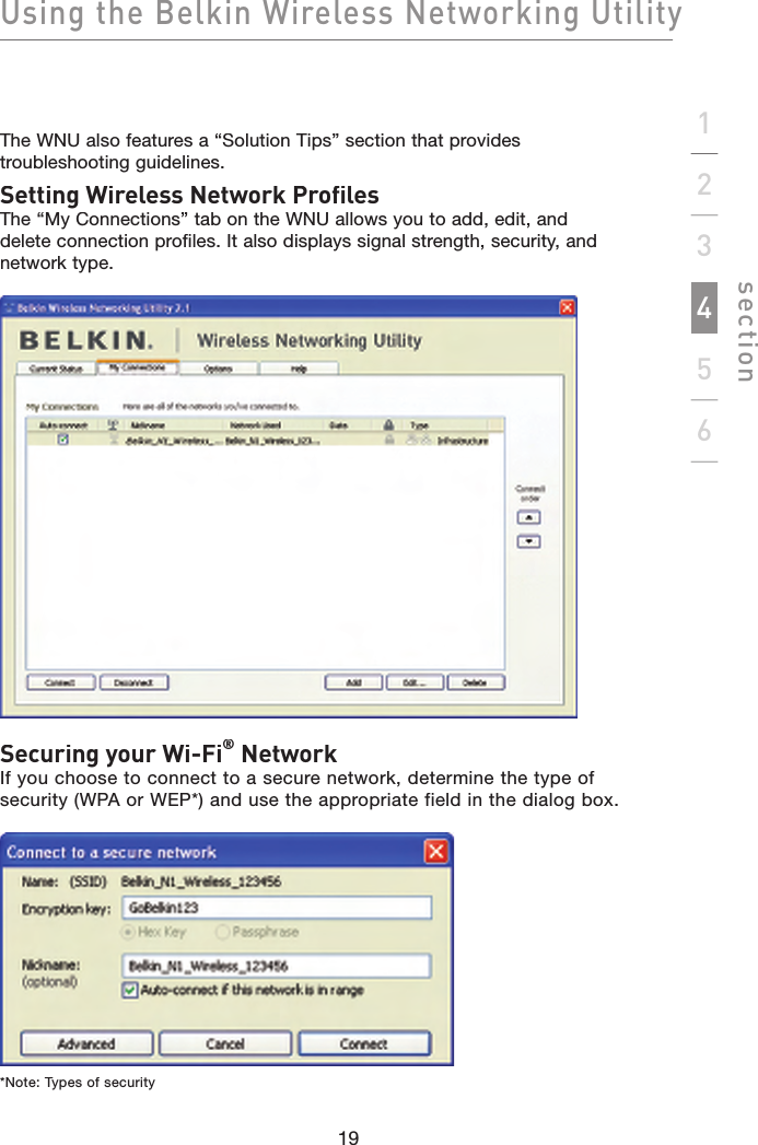 Using the Belkin Wireless Networking Utilitysection19123456The WNU also features a “Solution Tips” section that provides troubleshooting guidelines.Setting Wireless Network ProfilesThe “My Connections” tab on the WNU allows you to add, edit, anddelete connection profiles. It also displays signal strength, security, and network type.Securing your Wi-Fi® NetworkIf you choose to connect to a secure network, determine the type of security (WPA or WEP*) and use the appropriate field in the dialog box.*Note: Types of security