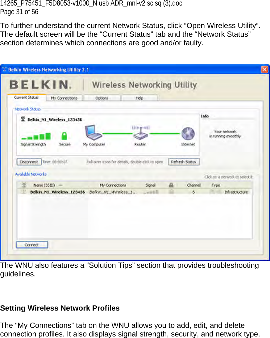 14265_P75451_F5D8053-v1000_N usb ADR_mnl-v2 sc sq (3).doc Page 31 of 56 To further understand the current Network Status, click “Open Wireless Utility”. The default screen will be the “Current Status” tab and the “Network Status” section determines which connections are good and/or faulty.    The WNU also features a “Solution Tips” section that provides troubleshooting guidelines.    Setting Wireless Network Profiles  The “My Connections” tab on the WNU allows you to add, edit, and delete connection profiles. It also displays signal strength, security, and network type.  