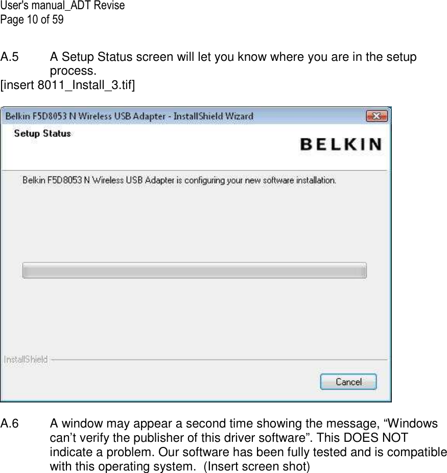User&apos;s manual_ADT Revise Page 10 of 59  A.5  A Setup Status screen will let you know where you are in the setup process. [insert 8011_Install_3.tif]    A.6   A window may appear a second time showing the message, “Windows can’t verify the publisher of this driver software”. This DOES NOT indicate a problem. Our software has been fully tested and is compatible with this operating system.  (Insert screen shot)  