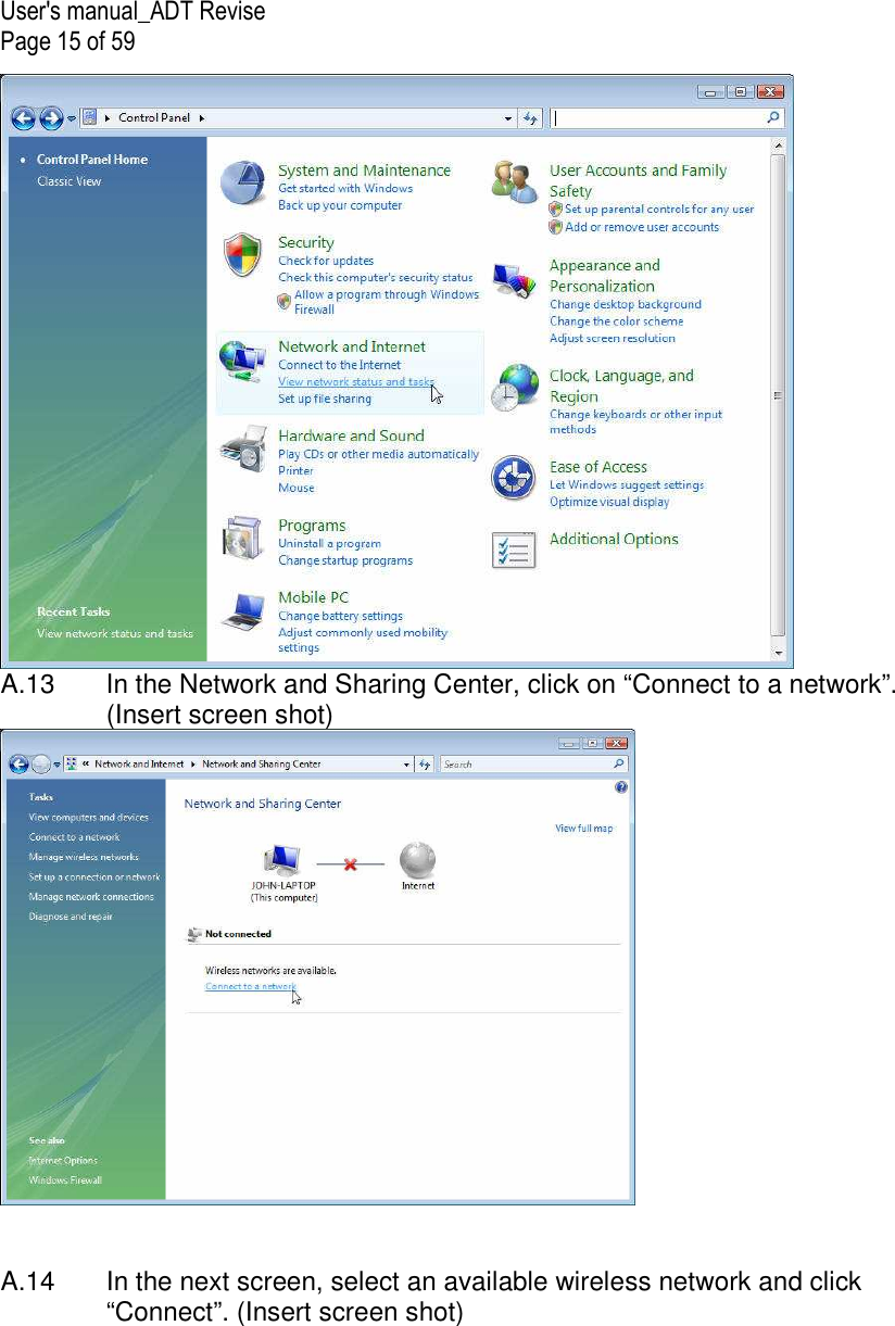 User&apos;s manual_ADT Revise Page 15 of 59  A.13   In the Network and Sharing Center, click on “Connect to a network”. (Insert screen shot)    A.14  In the next screen, select an available wireless network and click “Connect”. (Insert screen shot)  