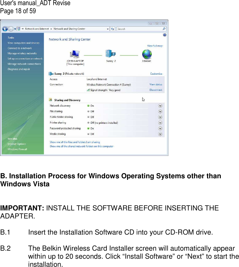 User&apos;s manual_ADT Revise Page 18 of 59    B. Installation Process for Windows Operating Systems other than Windows Vista   IMPORTANT: INSTALL THE SOFTWARE BEFORE INSERTING THE ADAPTER.  B.1  Insert the Installation Software CD into your CD-ROM drive.  B.2  The Belkin Wireless Card Installer screen will automatically appear within up to 20 seconds. Click “Install Software” or “Next” to start the installation.   