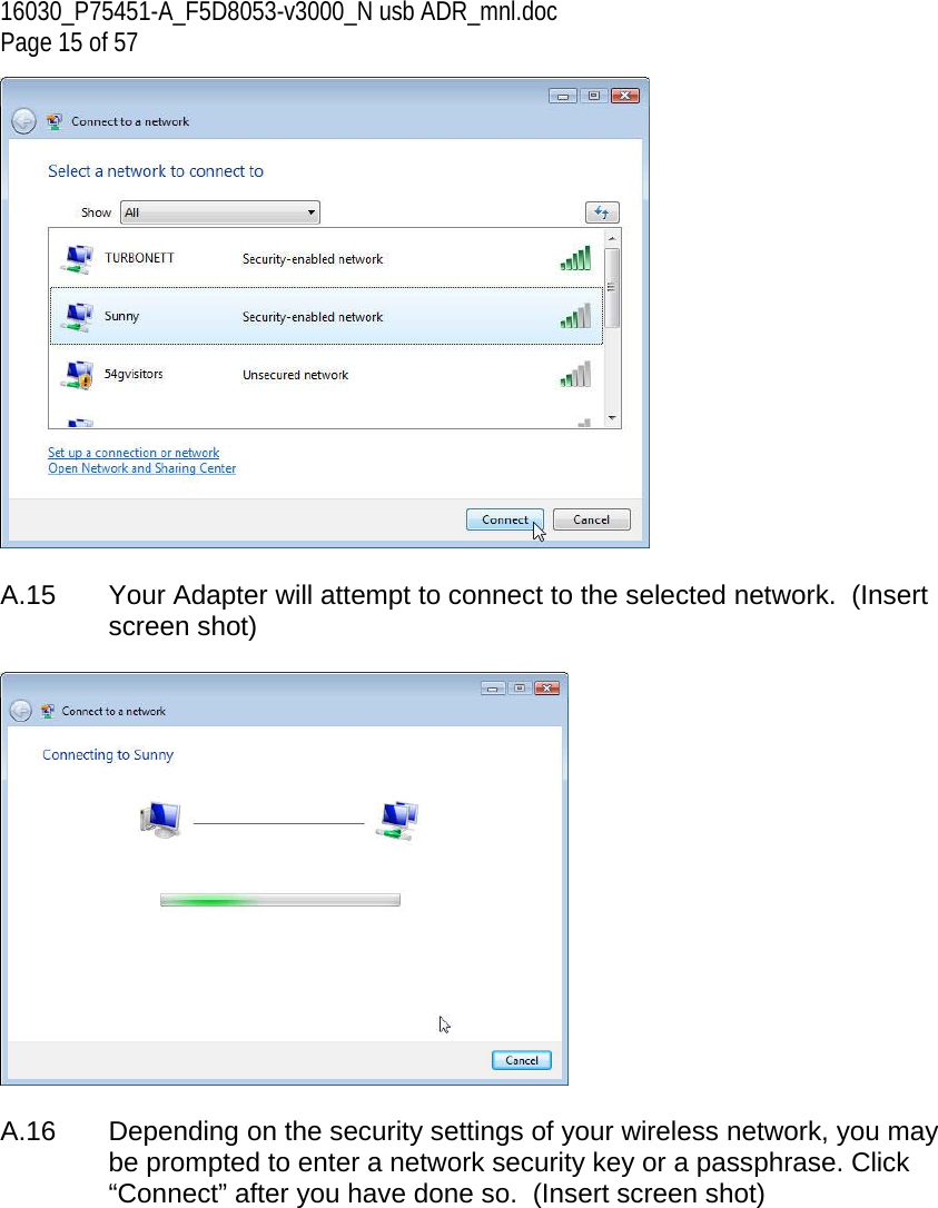 16030_P75451-A_F5D8053-v3000_N usb ADR_mnl.doc  Page 15 of 57   A.15  Your Adapter will attempt to connect to the selected network.  (Insert screen shot)    A.16  Depending on the security settings of your wireless network, you may be prompted to enter a network security key or a passphrase. Click “Connect” after you have done so.  (Insert screen shot)  