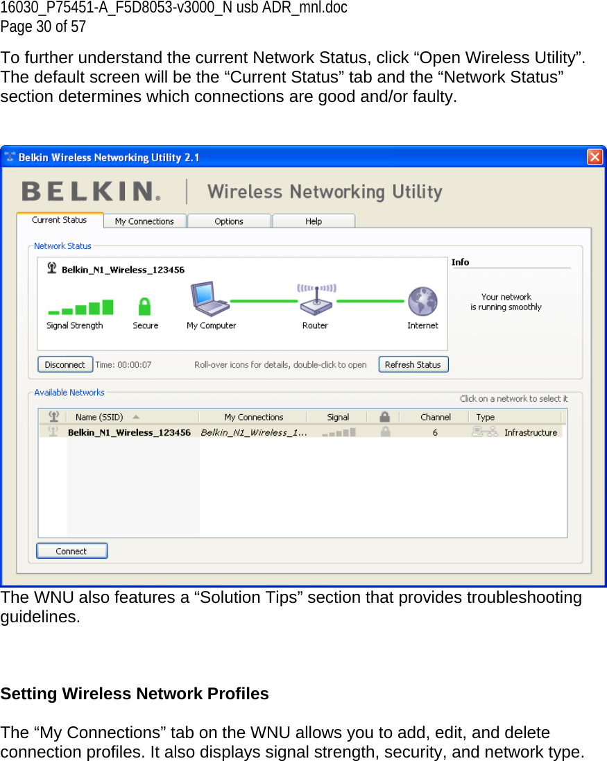 16030_P75451-A_F5D8053-v3000_N usb ADR_mnl.doc Page 30 of 57 To further understand the current Network Status, click “Open Wireless Utility”. The default screen will be the “Current Status” tab and the “Network Status” section determines which connections are good and/or faulty.    The WNU also features a “Solution Tips” section that provides troubleshooting guidelines.    Setting Wireless Network Profiles  The “My Connections” tab on the WNU allows you to add, edit, and delete connection profiles. It also displays signal strength, security, and network type.  