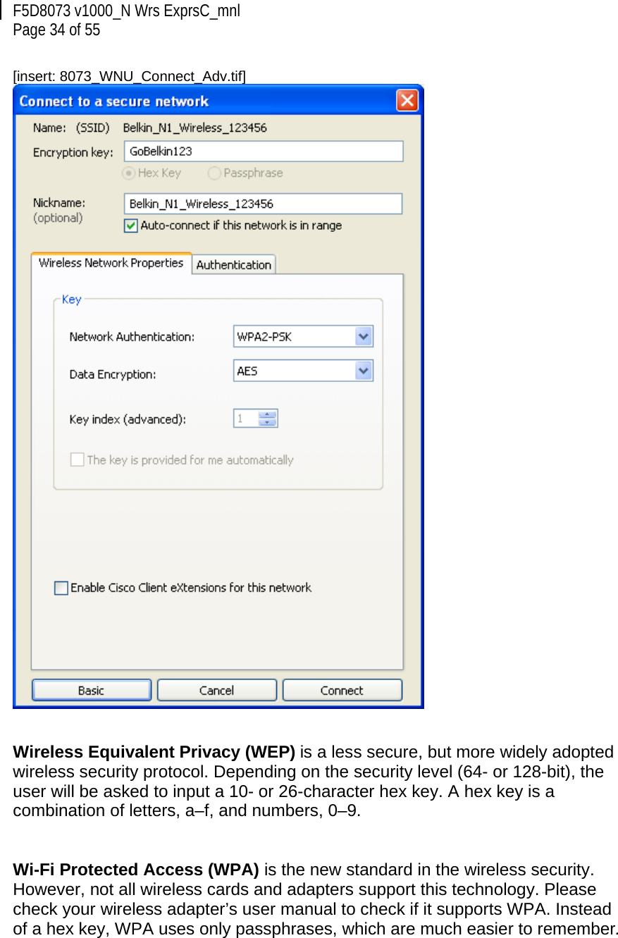 F5D8073 v1000_N Wrs ExprsC_mnl  Page 34 of 55  [insert: 8073_WNU_Connect_Adv.tif]    Wireless Equivalent Privacy (WEP) is a less secure, but more widely adopted wireless security protocol. Depending on the security level (64- or 128-bit), the user will be asked to input a 10- or 26-character hex key. A hex key is a combination of letters, a–f, and numbers, 0–9.   Wi-Fi Protected Access (WPA) is the new standard in the wireless security. However, not all wireless cards and adapters support this technology. Please check your wireless adapter’s user manual to check if it supports WPA. Instead of a hex key, WPA uses only passphrases, which are much easier to remember.  