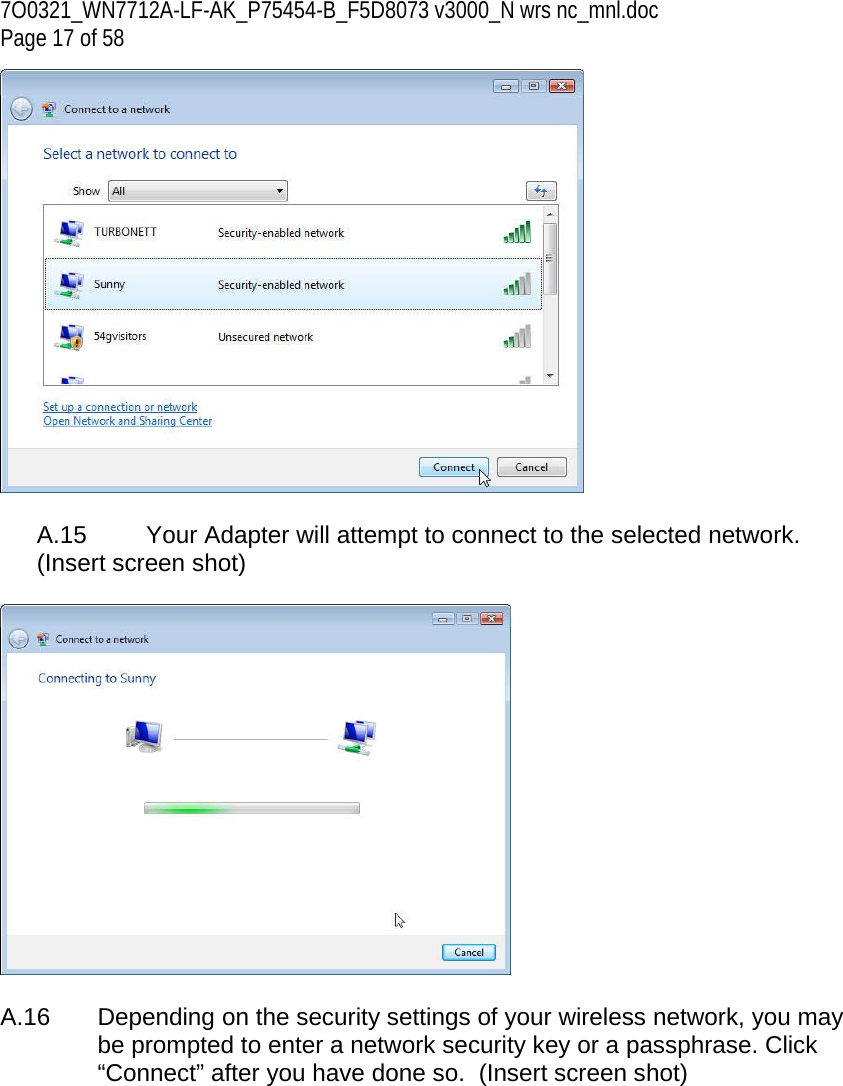 7O0321_WN7712A-LF-AK_P75454-B_F5D8073 v3000_N wrs nc_mnl.doc Page 17 of 58   A.15  Your Adapter will attempt to connect to the selected network.  (Insert screen shot)    A.16  Depending on the security settings of your wireless network, you may be prompted to enter a network security key or a passphrase. Click “Connect” after you have done so.  (Insert screen shot)  