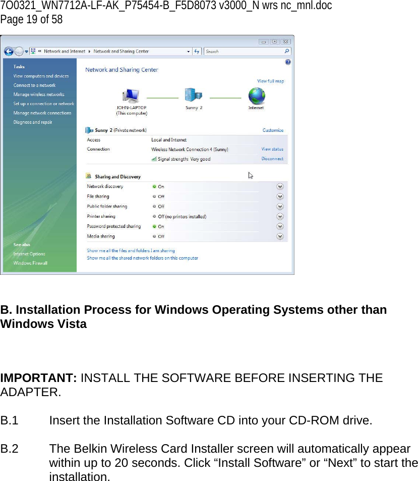 7O0321_WN7712A-LF-AK_P75454-B_F5D8073 v3000_N wrs nc_mnl.doc Page 19 of 58    B. Installation Process for Windows Operating Systems other than Windows Vista    IMPORTANT: INSTALL THE SOFTWARE BEFORE INSERTING THE ADAPTER.  B.1  Insert the Installation Software CD into your CD-ROM drive.  B.2  The Belkin Wireless Card Installer screen will automatically appear within up to 20 seconds. Click “Install Software” or “Next” to start the installation.   