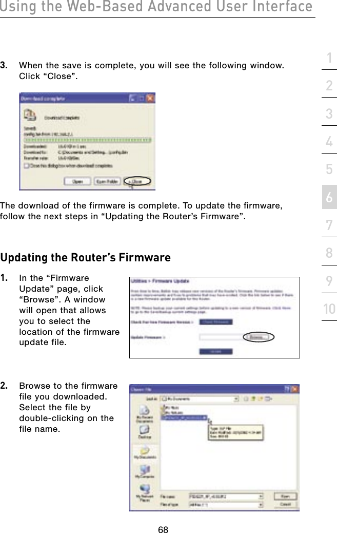 68Using the Web-Based Advanced User Interface68section21345678910Updating the Router’s Firmware1.  In the “Firmware Update” page, click “Browse”. A window will open that allows you to select the location of the firmware update file.2.  Browse to the firmware file you downloaded. Select the file by double-clicking on the file name.3.   When the save is complete, you will see the following window.  Click “Close”.The download of the firmware is complete. To update the firmware, follow the next steps in “Updating the Router’s Firmware”.