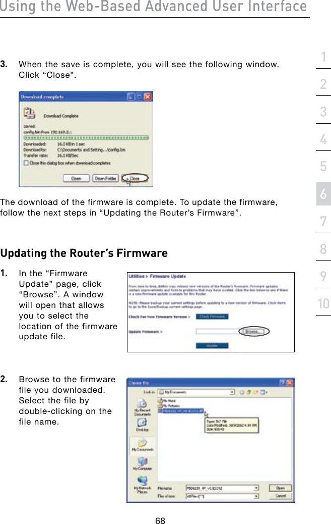 Using the Web-Based Advanced User Interface68section21345678910Updating the Router’s Firmware1.  In the “Firmware Update” page, click “Browse”. A window will open that allows you to select the location of the firmware update file.2.  Browse to the firmware file you downloaded. Select the file by double-clickingonthefile name.3.   When the save is complete, you will see the following window.  Click “Close”.The download of the firmware is complete. To update the firmware, follow the next steps in “Updating the Router’s Firmware”.