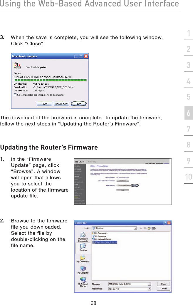 Using the Web-Based Advanced User Interface68section21345678910Updating the Router’s Firmware1.  In the “Firmware Update” page, click “Browse”. A window will open that allows you to select the location of the firmware update file.2.  Browse to the firmware file you downloaded. Select the file by double-clicking on the file name.3.   When the save is complete, you will see the following window. Click “Close”.The download of the firmware is complete. To update the firmware, follow the next steps in “Updating the Router’s Firmware”.