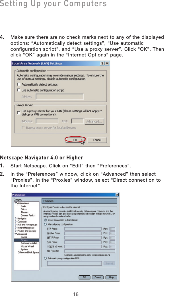 191819184.   Make sure there are no check marks next to any of the displayed options: “Automatically detect settings”, “Use automatic configuration script”, and “Use a proxy server”. Click “OK”. Then click “OK” again in the “Internet Options” page.   Netscape Navigator 4.0 or Higher1.   Start Netscape. Click on “Edit” then “Preferences”.2.   In the “Preferences” window, click on “Advanced” then select “Proxies”. In the “Proxies” window, select “Direct connection to the Internet”.Setting Up your Computers