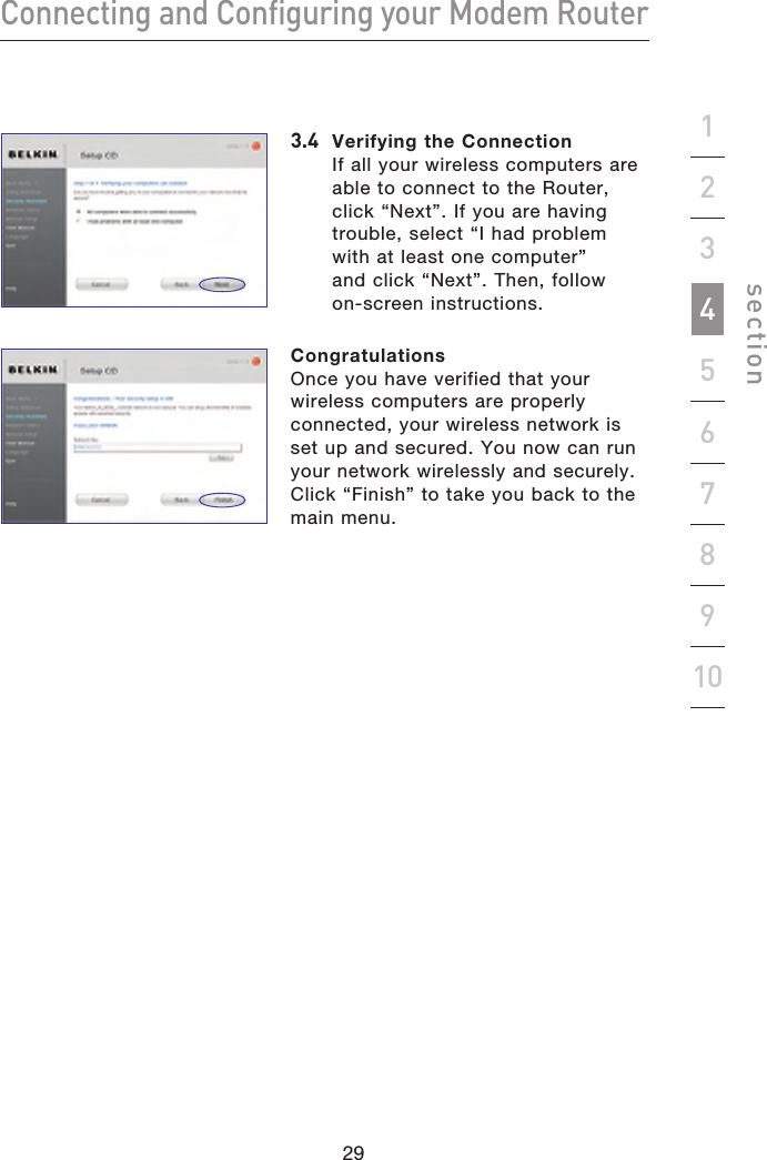 29282928Connecting and Configuring your Modem Routersection192345678103.4  Verifying the Connection If all your wireless computers are able to connect to the Router, click “Next”. If you are having trouble, select “I had problem with at least one computer” and click “Next”. Then, follow on-screen instructions.Congratulations Once you have verified that your wireless computers are properly connected, your wireless network is set up and secured. You now can run your network wirelessly and securely. Click “Finish” to take you back to the main menu.