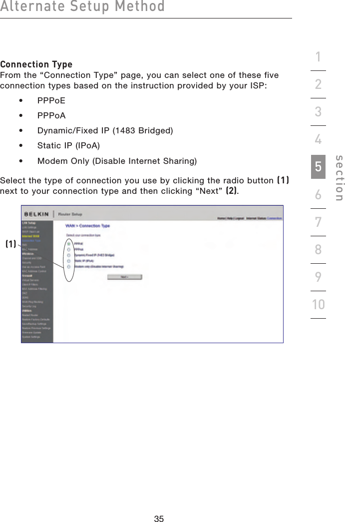 35343534Alternate Setup Methodsection19234567810Connection Type From the “Connection Type” page, you can select one of these five connection types based on the instruction provided by your ISP:  •  PPPoE  •  PPPoA   •  Dynamic/Fixed IP (1483 Bridged)   •  Static IP (IPoA)   •  Modem Only (Disable Internet Sharing)Select the type of connection you use by clicking the radio button (1) next to your connection type and then clicking “Next” (2).(1)