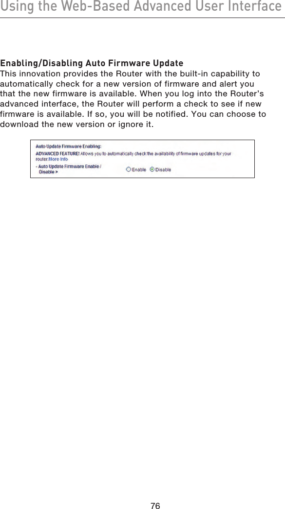 Using the Web-Based Advanced User Interface7776Enabling/Disabling Auto Firmware UpdateThis innovation provides the Router with the built-in capability to automatically check for a new version of firmware and alert you that the new firmware is available. When you log into the Router’s advanced interface, the Router will perform a check to see if new firmware is available. If so, you will be notified. You can choose to download the new version or ignore it.