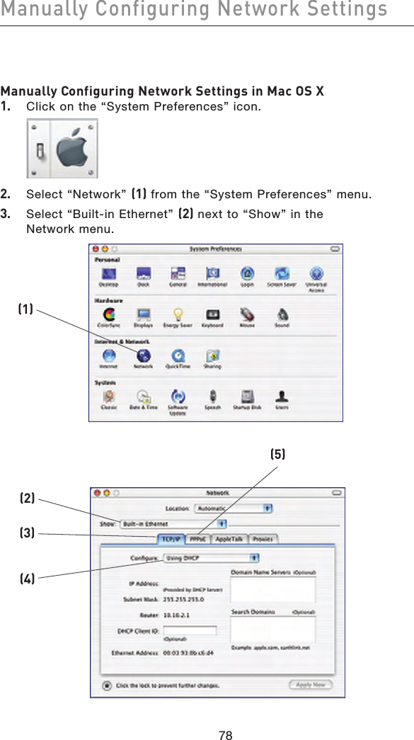 7978Manually Configuring Network Settings 7978Manually Configuring Network Settings in Mac OS X1.  Click on the “System Preferences” icon.2.  Select “Network” (1) from the “System Preferences” menu.3.  Select “Built-in Ethernet” (2) next to “Show” in the Network menu.(1)(2)(3)(4)(5)
