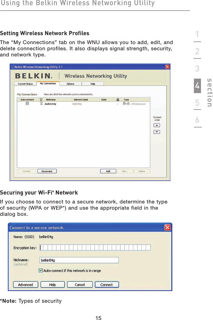 15Using the Belkin Wireless Networking Utility15123456sectionSetting Wireless Network ProfilesThe “My Connections” tab on the WNU allows you to add, edit, and delete connection profiles. It also displays signal strength, security, and network type.Securing your Wi-Fi® NetworkIf you choose to connect to a secure network, determine the type of security (WPA or WEP*) and use the appropriate field in the dialog box.*Note: Types of security