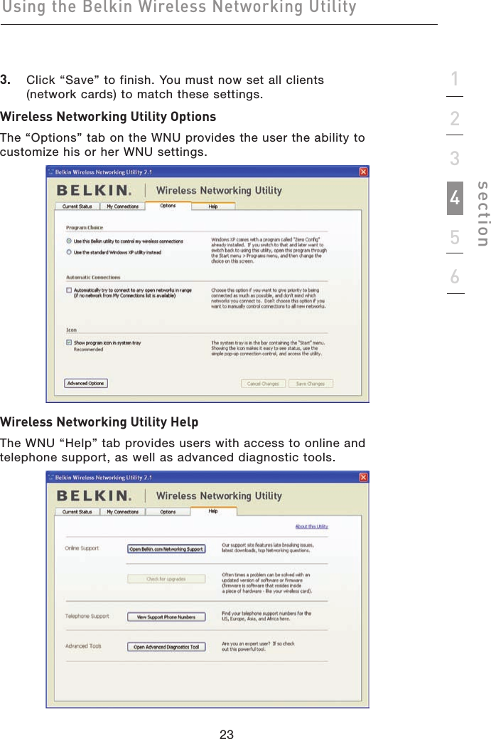 23Using the Belkin Wireless Networking Utility23123456section3.   Click “Save” to finish. You must now set all clients  (network cards) to match these settings.Wireless Networking Utility OptionsThe “Options” tab on the WNU provides the user the ability to customize his or her WNU settings. Wireless Networking Utility HelpThe WNU “Help” tab provides users with access to online and telephone support, as well as advanced diagnostic tools.