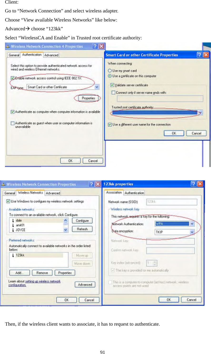 Client: Go to “Network Connection” and select wireless adapter. Choose “View available Wireless Networks” like below: AdvancedÆ choose “123kk” Select “WirelessCA and Enable” in Trusted root certificate authority:            Then, if the wireless client wants to associate, it has to request to authenticate.         91