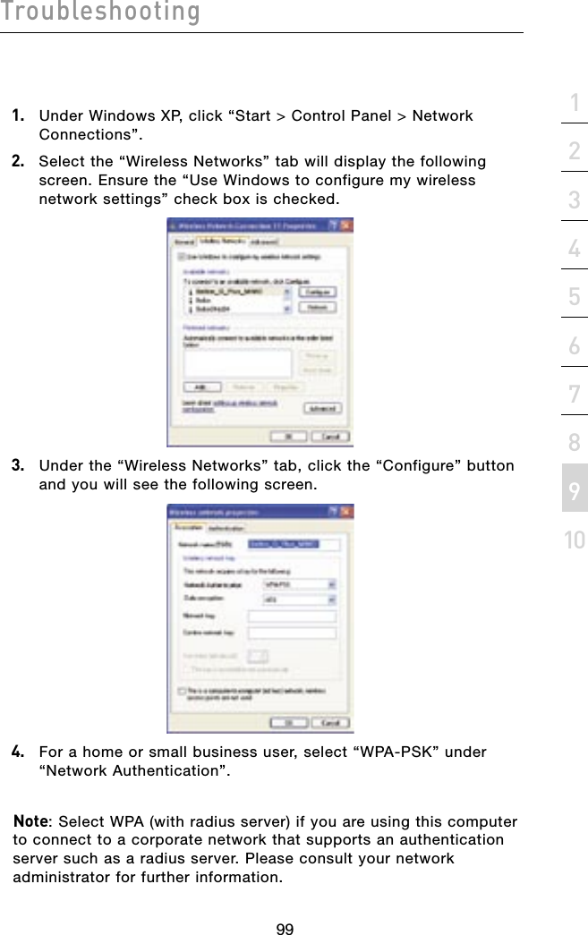 9998section999821345678910Troubleshooting1.   Under Windows XP, click “Start &gt; Control Panel &gt; Network Connections”.2.  Select the “Wireless Networks” tab will display the following screen. Ensure the “Use Windows to configure my wireless network settings” check box is checked.3.   Under the “Wireless Networks” tab, click the “Configure” button and you will see the following screen.4.   For a home or small business user, select “WPA-PSK” under “Network Authentication”.Note: Select WPA (with radius server) if you are using this computer to connect to a corporate network that supports an authentication server such as a radius server. Please consult your network administrator for further information.