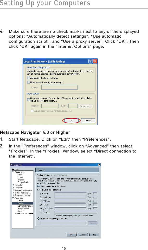 191819184.    Make sure there are no check marks next to any of the displayed options: “Automatically detect settings”, “Use automatic configuration script”, and “Use a proxy server”. Click “OK”. Then click “OK” again in the “Internet Options” page.Netscape Navigator 4.0 or Higher1.    Start Netscape. Click on “Edit” then “Preferences”.2.    In the “Preferences” window, click on “Advanced” then select “Proxies”. In the “Proxies” window, select “Direct connection to the Internet”.Setting Up your Computers