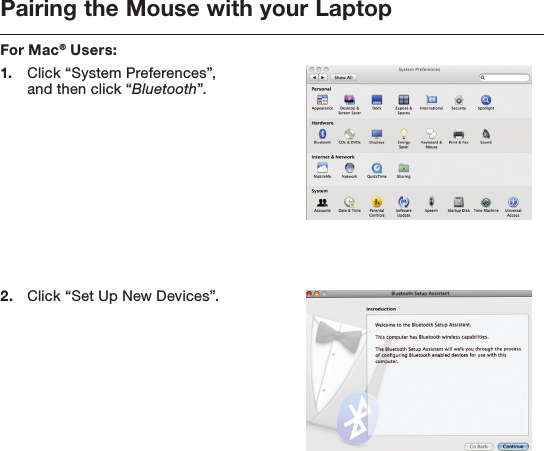 Pairing the Mouse with your LaptopFor Mac® Users:1.   Click “System Preferences”,  and then click “Bluetooth”.2.   Click “Set Up New Devices”.     