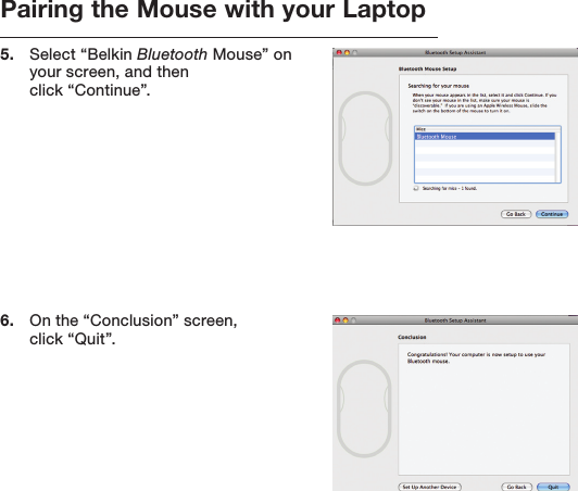 Pairing the Mouse with your Laptop5.   Select “Belkin Bluetooth Mouse” on your screen, and then  click “Continue”. 6.   On the “Conclusion” screen,  click “Quit”.