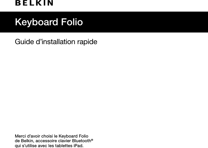 Guide d’installation rapideMerci d’avoir choisi le Keyboard Folio  de Belkin, accessoire clavier Bluetooth®  qui s’utilise avec les tablettes iPad.Keyboard Folio