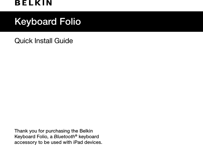 Quick Install GuideThank you for purchasing the Belkin  Keyboard Folio, a Bluetooth® keyboard  accessory to be used with iPad devices.Keyboard Folio