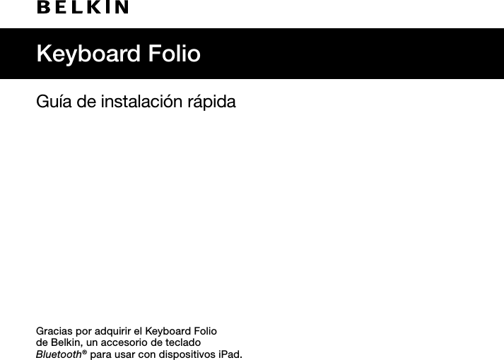 Guía de instalación rápidaGracias por adquirir el Keyboard Folio  de Belkin, un accesorio de teclado  Bluetooth® para usar con dispositivos iPad.Keyboard Folio