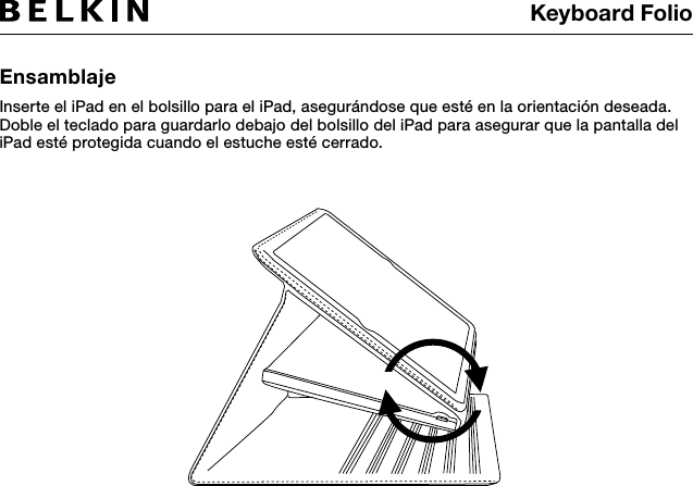 Keyboard FolioEnsamblajeInserte el iPad en el bolsillo para el iPad, asegurándose que esté en la orientación deseada.Doble el teclado para guardarlo debajo del bolsillo del iPad para asegurar que la pantalla del iPad esté protegida cuando el estuche esté cerrado.