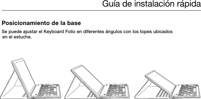 Guía de instalación rápidaPosicionamiento de la baseSe puede ajustar el Keyboard Folio en diferentes ángulos con los topes ubicados  en el estuche. 