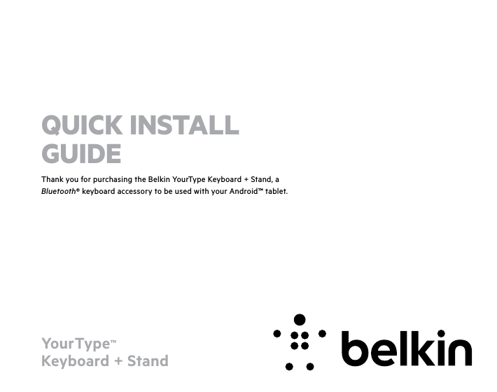 YourType™  Keyboard + StandThank you for purchasing the Belkin YourType Keyboard + Stand, a Bluetooth® keyboard accessory to be used with your Android™ tablet.QUICK INSTALL GUIDE