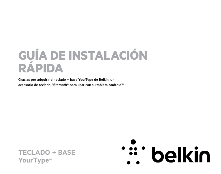 TECLADO + BASE  YourType™ Gracias por adquirir el teclado + base YourType de Belkin, un accesorio de teclado Bluetooth® para usar con su tableta Android™.GUÍA DE INSTALACIÓN  RÁPIDA