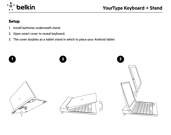 YourType Keyboard + StandSetup1.  Install batteries underneath stand.2.  Open smart cover to reveal keyboard.  3.  The cover doubles as a tablet stand in which to place your Android tablet.1 2 3