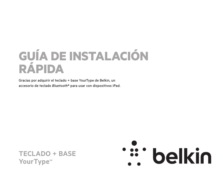 TECLADO + BASE YourType™Gracias por adquirir el teclado + base YourType de Belkin, un accesorio de teclado Bluetooth® para usar con dispositivos iPad.GUÍA DE INSTALACIÓN  RÁPIDA