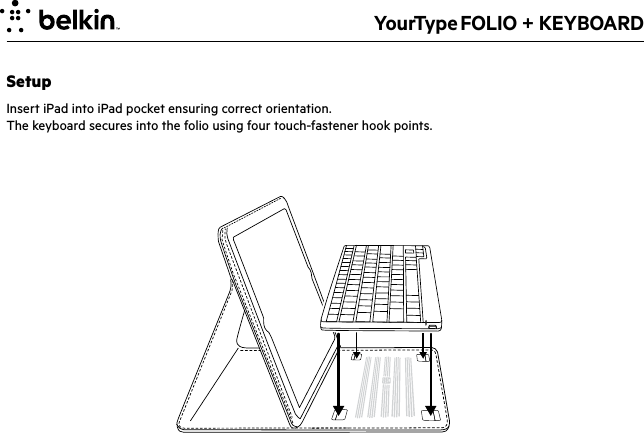 YourType FOLIO + KEYBOARDSetupInsert iPad into iPad pocket ensuring correct orientation.The keyboard secures into the folio using four touch-fastener hook points. 