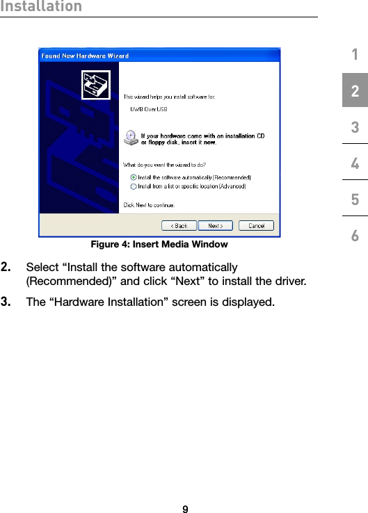 99Installation123456Figure 4: Insert Media Window2.   Select “Install the software automatically (Recommended)” and click “Next” to install the driver.3.  The “Hardware Installation” screen is displayed.9