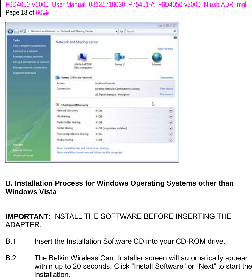 F6D4050 V1000_User Manual_08121716030_P75451-A_F6D4050-v3000_N usb ADR_mnl Page 18 of 6059    B. Installation Process for Windows Operating Systems other than Windows Vista   IMPORTANT: INSTALL THE SOFTWARE BEFORE INSERTING THE ADAPTER.  B.1  Insert the Installation Software CD into your CD-ROM drive.  B.2  The Belkin Wireless Card Installer screen will automatically appear within up to 20 seconds. Click “Install Software” or “Next” to start the installation.   