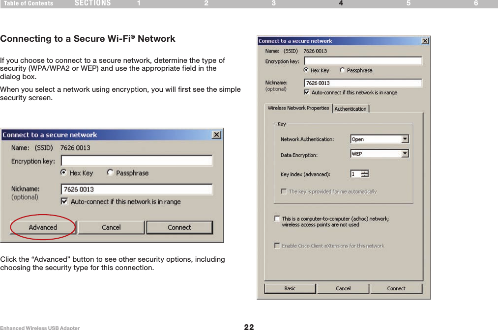 22Enhanced Wireless USB AdapterSECTIONSTable of Contents 123 564USING THE BELKIN WIRELESS NETWORKING UTILITYConnecting to a Secure Wi-Fi® NetworkIf you choose to connect to a secure network, determine the type of security (WPA/WPA2 or WEP) and use the appropriate field in the dialog box.When you select a network using encryption, you will first see the simple security screen. Click the “Advanced” button to see other security options, including choosing the security type for this connection.