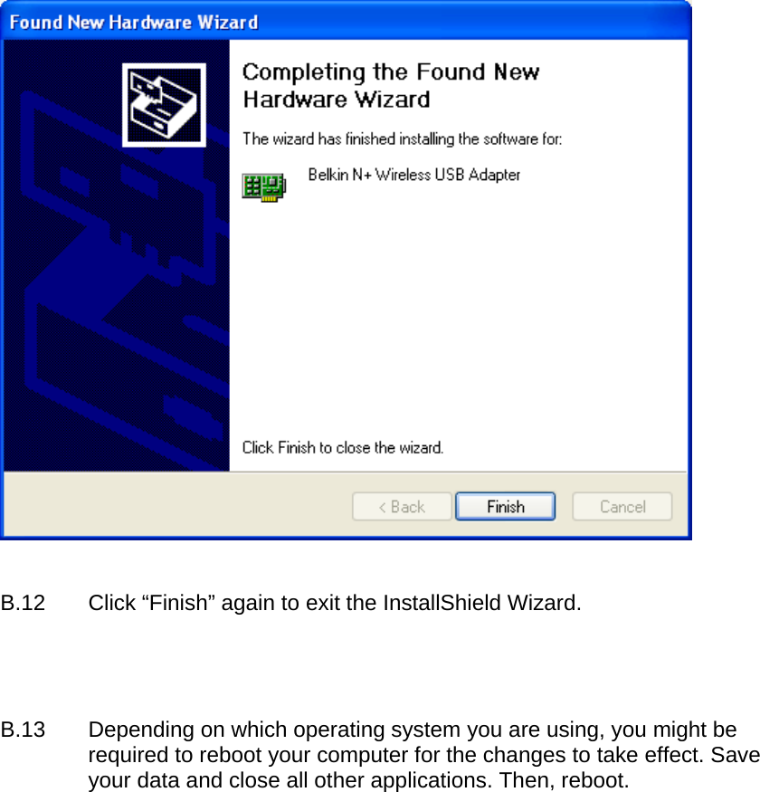    B.12  Click “Finish” again to exit the InstallShield Wizard.     B.13  Depending on which operating system you are using, you might be required to reboot your computer for the changes to take effect. Save your data and close all other applications. Then, reboot.  